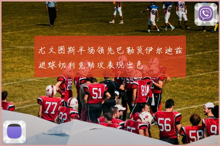 尤文图斯半场领先巴勒莫伊尔迪兹进球切利克助攻表现出色
