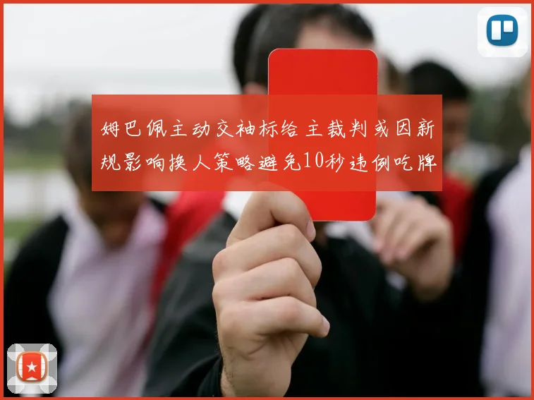 姆巴佩主动交袖标给主裁判或因新规影响换人策略避免10秒违例吃牌