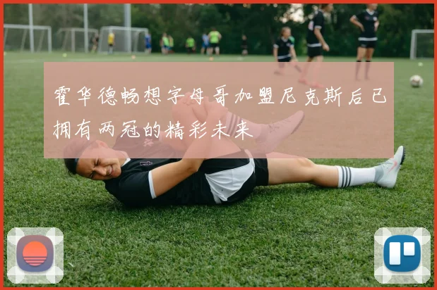 霍华德畅想字母哥加盟尼克斯后已拥有两冠的精彩未来