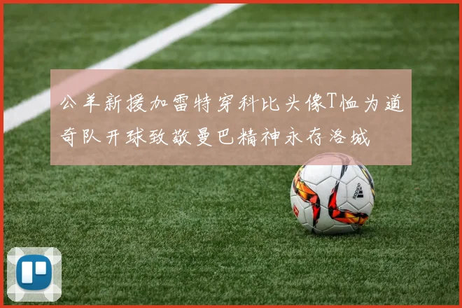 公羊新援加雷特穿科比头像T恤为道奇队开球致敬曼巴精神永存洛城