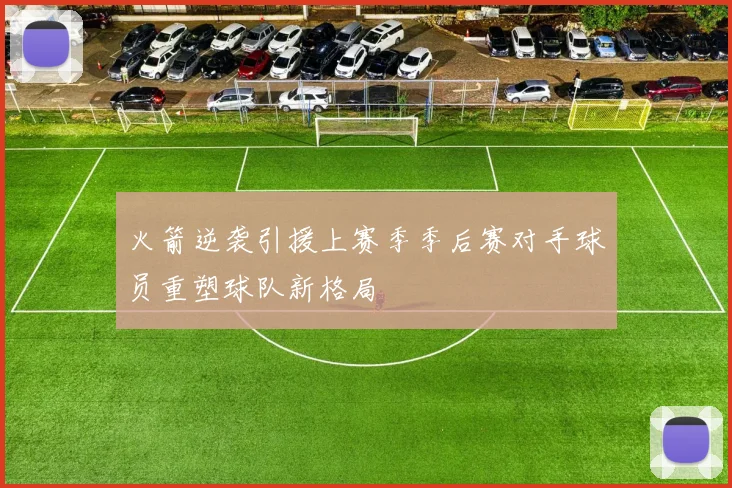 火箭逆袭引援上赛季季后赛对手球员重塑球队新格局