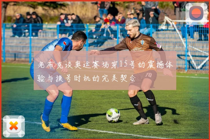 老布克谈奥运赛场穿15号的震撼体验与换号时机的完美契合